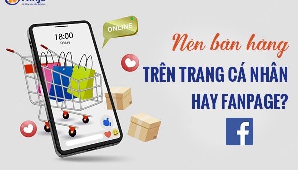 Nên bán hàng trên trang cá nhân hay fanpage